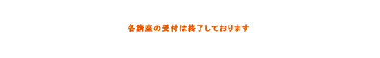 各講座の受け付けは終了しております