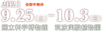 会期2021年9月25日~10月3日会期中無休 国立科学博物館筑波実験植物園