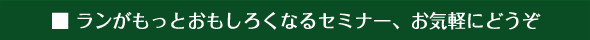 Sub Title:ランがもっとおもしろくなるセミナー、お気軽にどうぞ